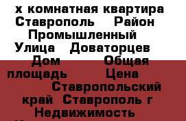 2-х комнатная квартира Ставрополь  › Район ­ Промышленный  › Улица ­ Доваторцев  › Дом ­ 221 › Общая площадь ­ 49 › Цена ­ 1 850 000 - Ставропольский край, Ставрополь г. Недвижимость » Квартиры продажа   . Ставропольский край,Ставрополь г.